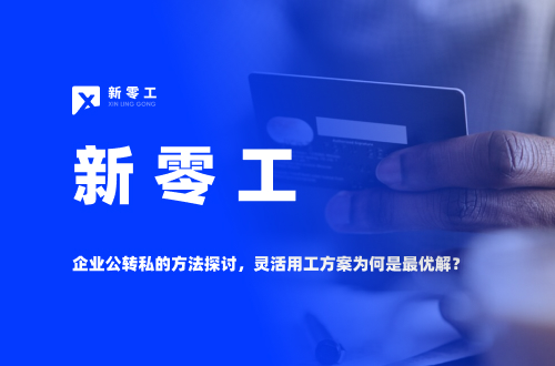 企業(yè)公轉私的方法探討，靈活用工方案為何是最優(yōu)解？